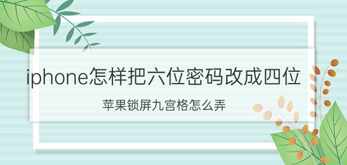 iphone怎样把六位密码改成四位 苹果锁屏九宫格怎么弄？